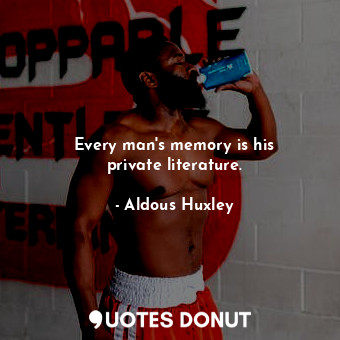 Every man&#39;s memory is his private literature.