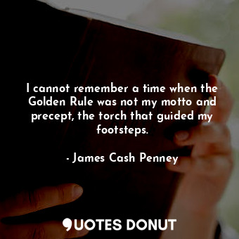  I cannot remember a time when the Golden Rule was not my motto and precept, the ... - James Cash Penney - Quotes Donut