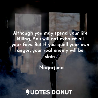  Although you may spend your life killing, You will not exhaust all your foes. Bu... - Nagarjuna - Quotes Donut