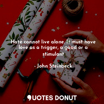  Hate cannot live alone. It must have love as a trigger, a goad or a stimulant... - John Steinbeck - Quotes Donut