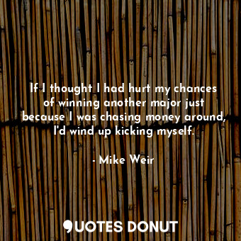  If I thought I had hurt my chances of winning another major just because I was c... - Mike Weir - Quotes Donut