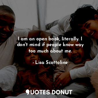  I am an open book, literally. I don&#39;t mind if people know way too much about... - Lisa Scottoline - Quotes Donut