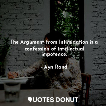  The Argument from Intimidation is a confession of intellectual impotence.... - Ayn Rand - Quotes Donut
