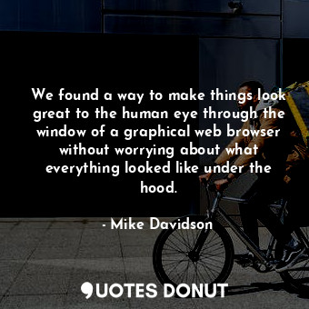  We found a way to make things look great to the human eye through the window of ... - Mike Davidson - Quotes Donut