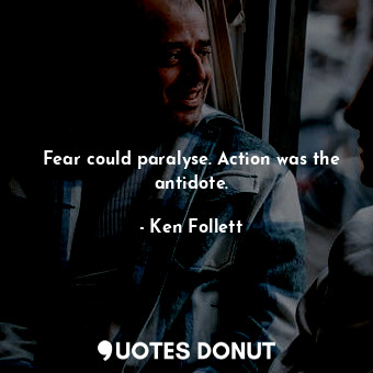  Fear could paralyse. Action was the antidote.... - Ken Follett - Quotes Donut