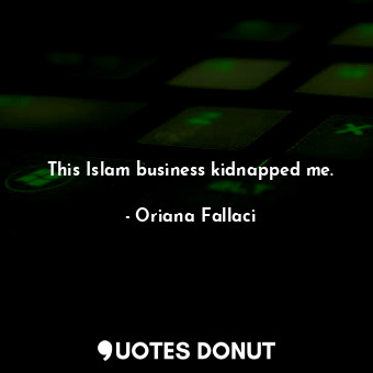 This Islam business kidnapped me.