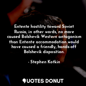 Entente hostility toward Soviet Russia, in other words, no more caused Bolshevik Western antagonism than Entente accommodation would have caused a friendly, hands-off Bolshevik disposition.
