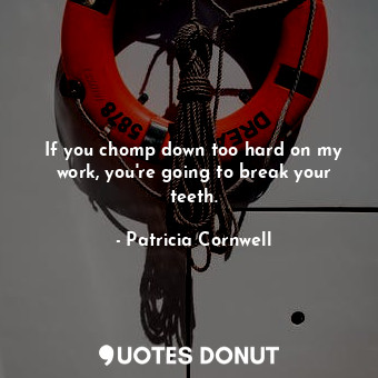  If you chomp down too hard on my work, you&#39;re going to break your teeth.... - Patricia Cornwell - Quotes Donut