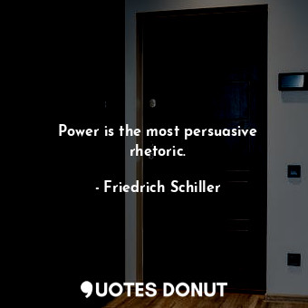 Power is the most persuasive rhetoric.