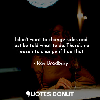  I don't want to change sides and just be told what to do. There's no reason to c... - Ray Bradbury - Quotes Donut