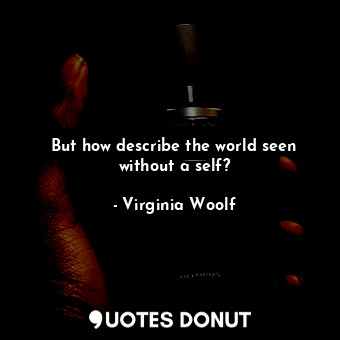 But how describe the world seen without a self?
