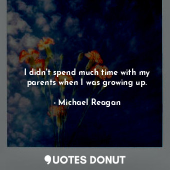 I didn&#39;t spend much time with my parents when I was growing up.