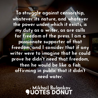  To struggle against censorship, whatever its nature, and whatever the power unde... - Mikhail Bulgakov - Quotes Donut