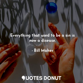  Everything that used to be a sin is now a disease.... - Bill Maher - Quotes Donut