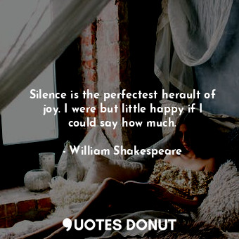  Silence is the perfectest herault of joy. I were but little happy if I could say... - William Shakespeare - Quotes Donut