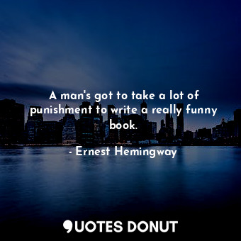  A man&#39;s got to take a lot of punishment to write a really funny book.... - Ernest Hemingway - Quotes Donut