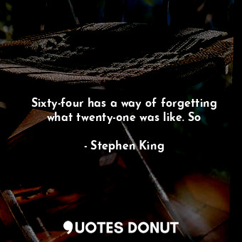  Sixty-four has a way of forgetting what twenty-one was like. So... - Stephen King - Quotes Donut