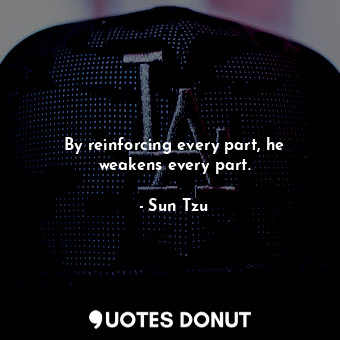  By reinforcing every part, he weakens every part.... - Sun Tzu - Quotes Donut