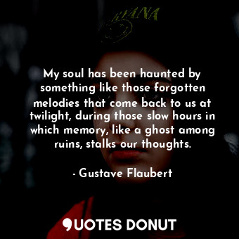  My soul has been haunted by something like those forgotten melodies that come ba... - Gustave Flaubert - Quotes Donut