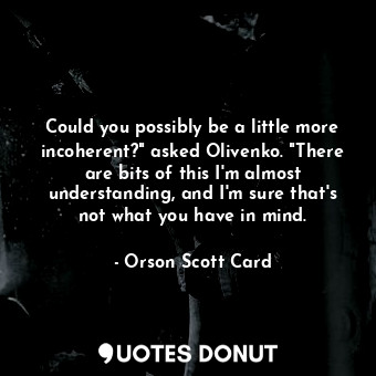  Could you possibly be a little more incoherent?" asked Olivenko. "There are bits... - Orson Scott Card - Quotes Donut
