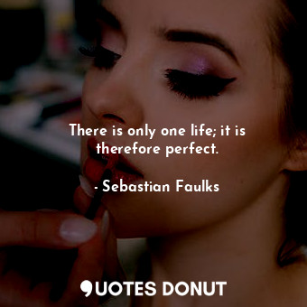  There is only one life; it is therefore perfect.... - Sebastian Faulks - Quotes Donut