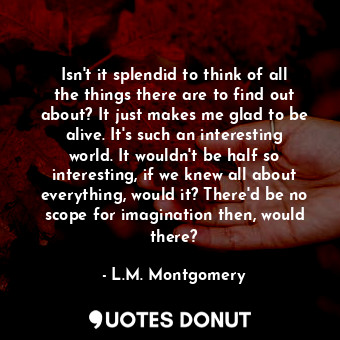  Isn't it splendid to think of all the things there are to find out about? It jus... - L.M. Montgomery - Quotes Donut