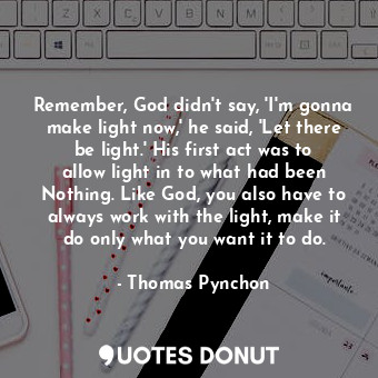  Remember, God didn't say, 'I'm gonna make light now,' he said, 'Let there be lig... - Thomas Pynchon - Quotes Donut