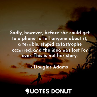  Sadly, however, before she could get to a phone to tell anyone about it, a terri... - Douglas Adams - Quotes Donut