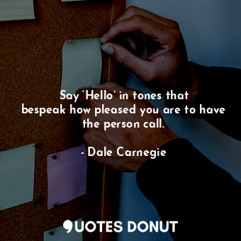  Say ‘Hello’ in tones that bespeak how pleased you are to have the person call.... - Dale Carnegie - Quotes Donut