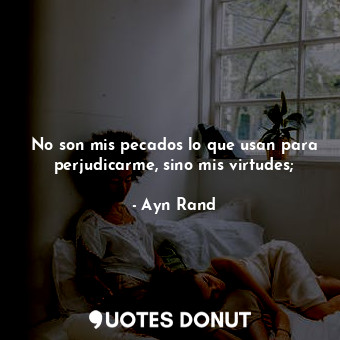  No son mis pecados lo que usan para perjudicarme, sino mis virtudes;... - Ayn Rand - Quotes Donut