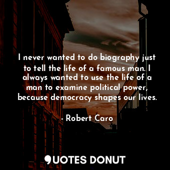  I never wanted to do biography just to tell the life of a famous man. I always w... - Robert Caro - Quotes Donut