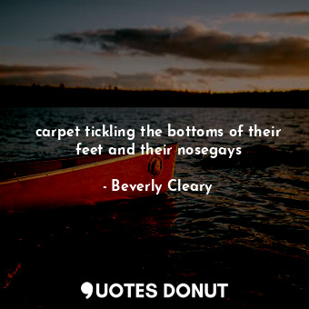  carpet tickling the bottoms of their feet and their nosegays... - Beverly Cleary - Quotes Donut