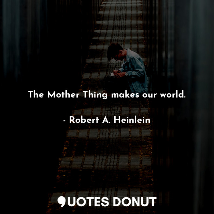  The Mother Thing makes our world.... - Robert A. Heinlein - Quotes Donut