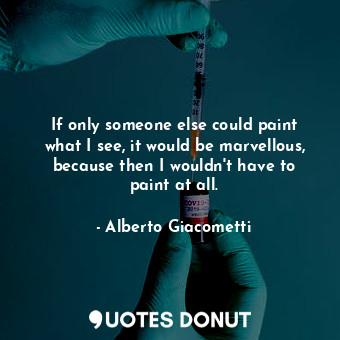  If only someone else could paint what I see, it would be marvellous, because the... - Alberto Giacometti - Quotes Donut