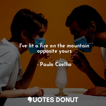  I've lit a fire on the mountain opposite yours... - Paulo Coelho - Quotes Donut