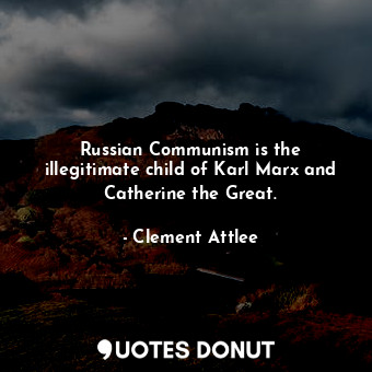  Russian Communism is the illegitimate child of Karl Marx and Catherine the Great... - Clement Attlee - Quotes Donut