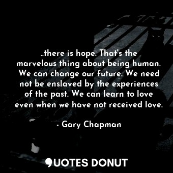  ..there is hope. That's the marvelous thing about being human. We can change our... - Gary Chapman - Quotes Donut
