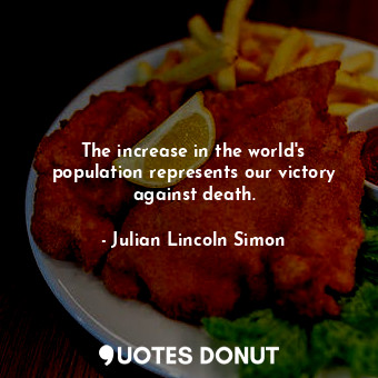 The increase in the world&#39;s population represents our victory against death.