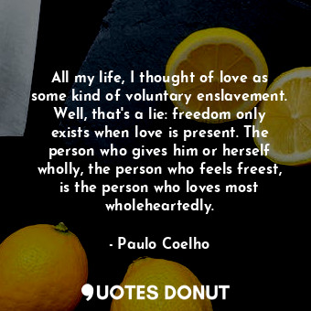  All my life, I thought of love as some kind of voluntary enslavement. Well, that... - Paulo Coelho - Quotes Donut