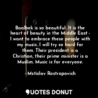  Baalbek is so beautiful. It is the heart of beauty in the Middle East - I want t... - Mstislav Rostropovich - Quotes Donut