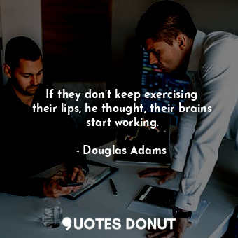  If they don’t keep exercising their lips, he thought, their brains start working... - Douglas Adams - Quotes Donut
