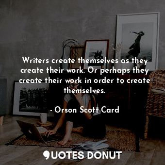  Writers create themselves as they create their work. Or perhaps they create thei... - Orson Scott Card - Quotes Donut