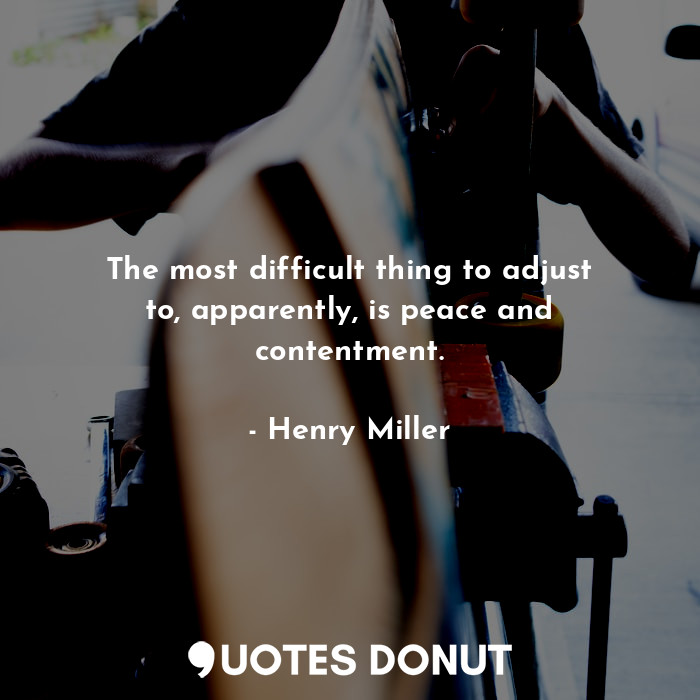  The most difficult thing to adjust to, apparently, is peace and contentment.... - Henry Miller - Quotes Donut