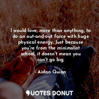  I would love, more than anything, to do an out-and-out farce with huge physical ... - Aidan Quinn - Quotes Donut