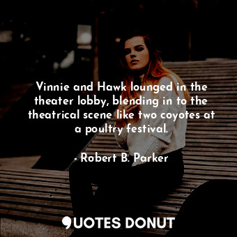 Vinnie and Hawk lounged in the theater lobby, blending in to the theatrical scene like two coyotes at a poultry festival.