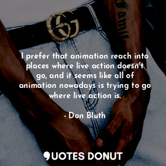  I prefer that animation reach into places where live action doesn&#39;t go, and ... - Don Bluth - Quotes Donut