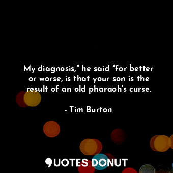  My diagnosis," he said "for better or worse, is that your son is the result of a... - Tim Burton - Quotes Donut