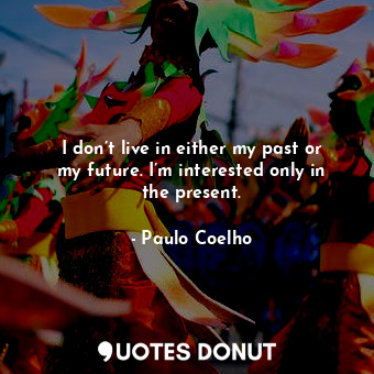  I don’t live in either my past or my future. I’m interested only in the present.... - Paulo Coelho - Quotes Donut