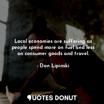 Local economies are suffering as people spend more on fuel and less on consumer goods and travel.