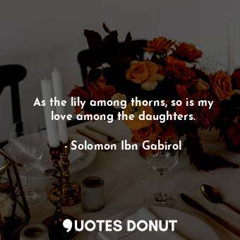  As the lily among thorns, so is my love among the daughters.... - Solomon Ibn Gabirol - Quotes Donut